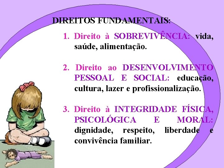 DIREITOS FUNDAMENTAIS: 1. Direito à SOBREVIVÊNCIA: vida, saúde, alimentação. 2. Direito ao DESENVOLVIMENTO PESSOAL