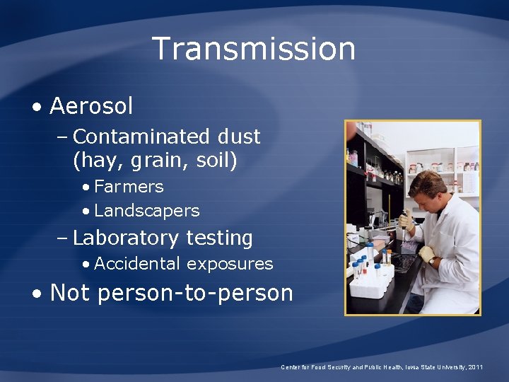 Transmission • Aerosol – Contaminated dust (hay, grain, soil) • Farmers • Landscapers –