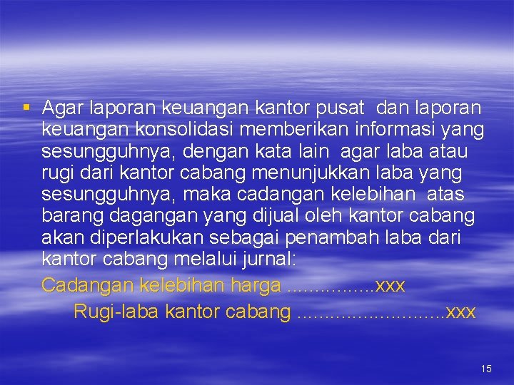 § Agar laporan keuangan kantor pusat dan laporan keuangan konsolidasi memberikan informasi yang sesungguhnya,