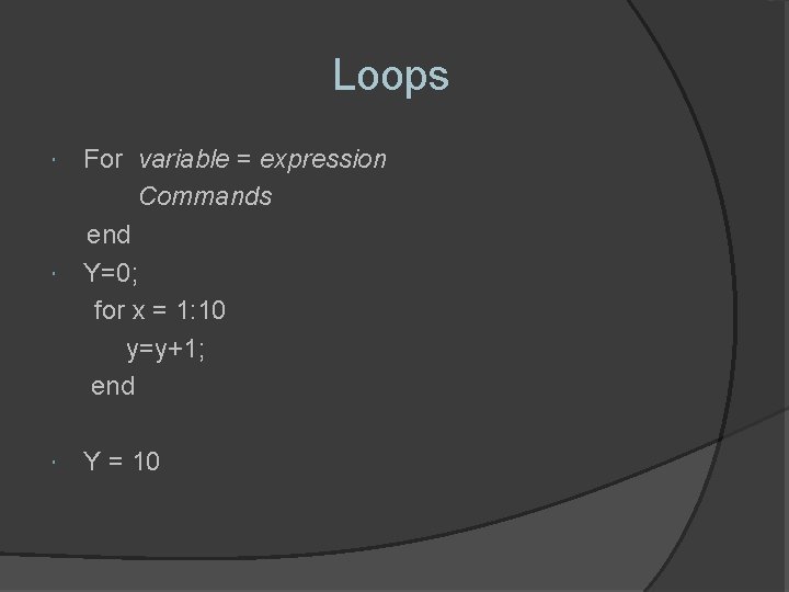 Loops For variable = expression Commands end Y=0; for x = 1: 10 y=y+1;