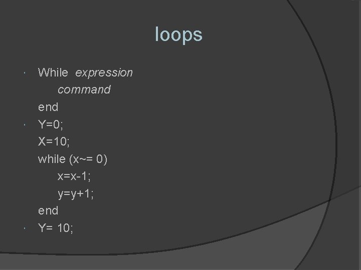 loops While expression command end Y=0; X=10; while (x~= 0) x=x-1; y=y+1; end Y=