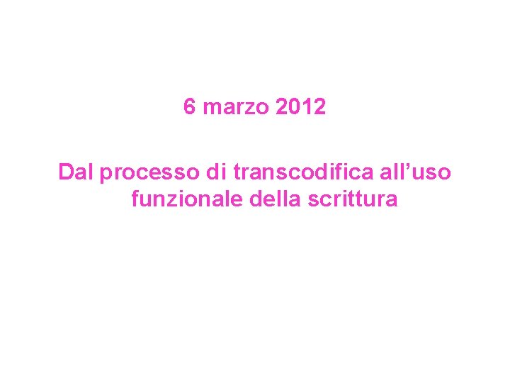 6 marzo 2012 Dal processo di transcodifica all’uso funzionale della scrittura 