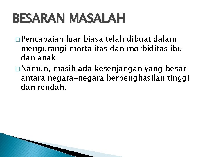 BESARAN MASALAH � Pencapaian luar biasa telah dibuat dalam mengurangi mortalitas dan morbiditas ibu