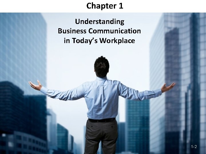 Chapter 1 Understanding Business Communication in Today’s Workplace 1 -2 Chapter 1 Understanding Business Communication in Today’s Workplace 1 -2