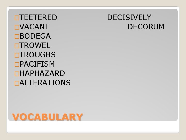 �TEETERED �VACANT �BODEGA �TROWEL �TROUGHS �PACIFISM �HAPHAZARD �ALTERATIONS VOCABULARY DECISIVELY DECORUM 