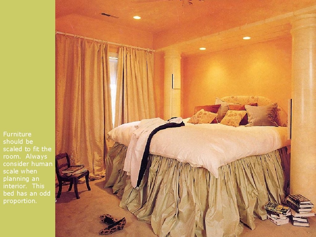 Furniture should be scaled to fit the room. Always consider human scale when planning