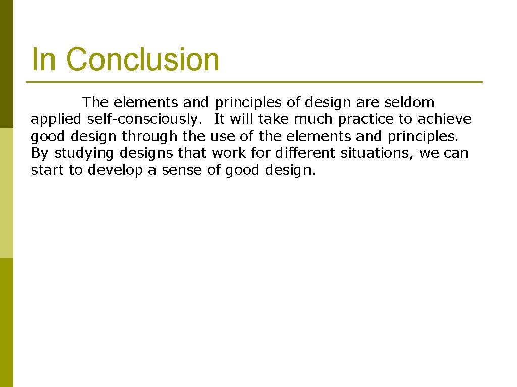 In Conclusion The elements and principles of design are seldom applied self-consciously. It will