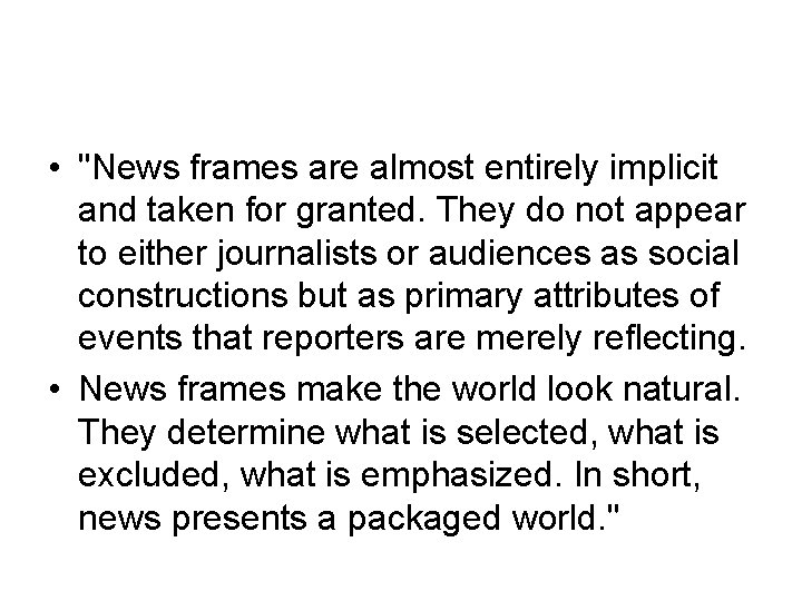  • "News frames are almost entirely implicit and taken for granted. They do