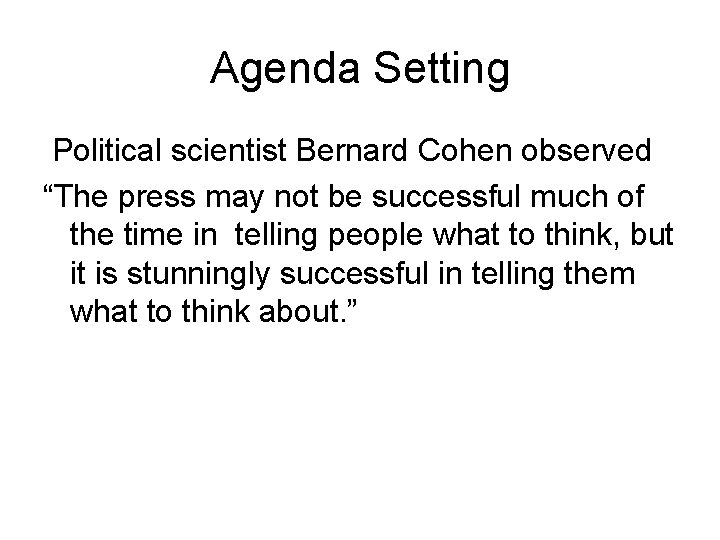 Agenda Setting Political scientist Bernard Cohen observed “The press may not be successful much