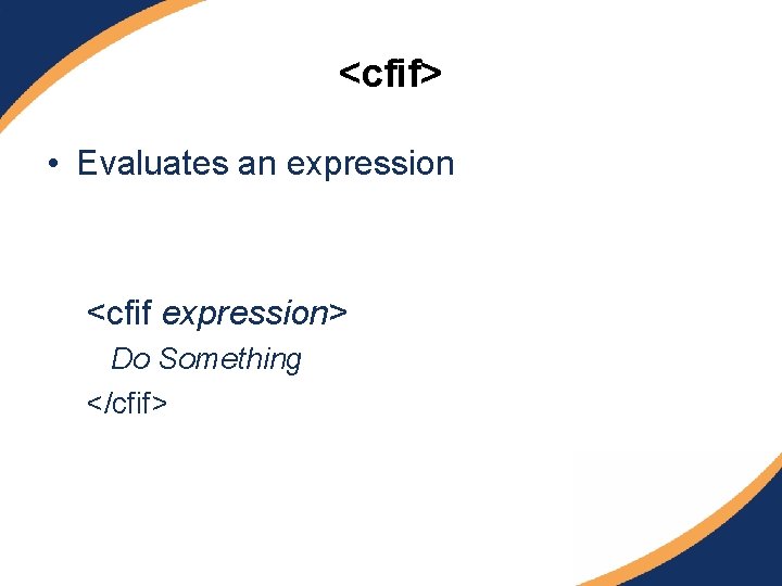 <cfif> • Evaluates an expression <cfif expression> Do Something </cfif> 