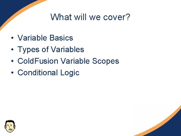 What will we cover? • • Variable Basics Types of Variables Cold. Fusion Variable