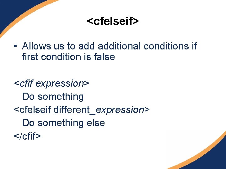 <cfelseif> • Allows us to additional conditions if first condition is false <cfif expression>