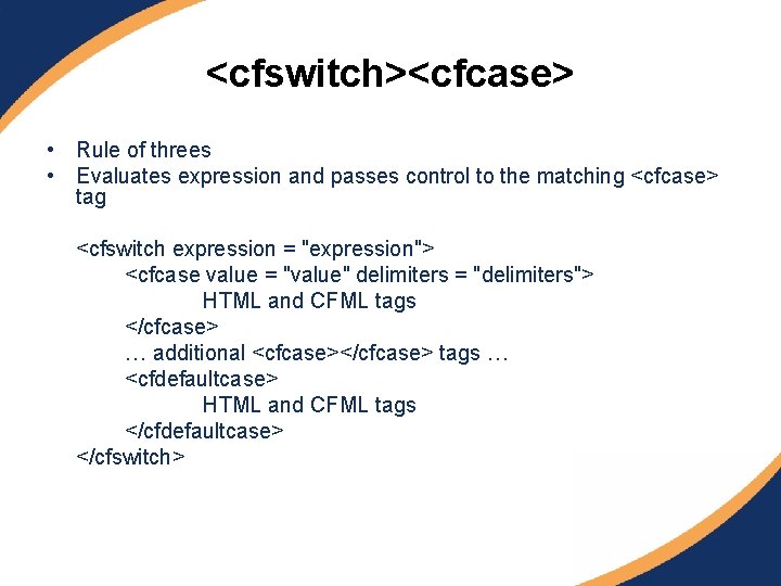 <cfswitch><cfcase> • Rule of threes • Evaluates expression and passes control to the matching