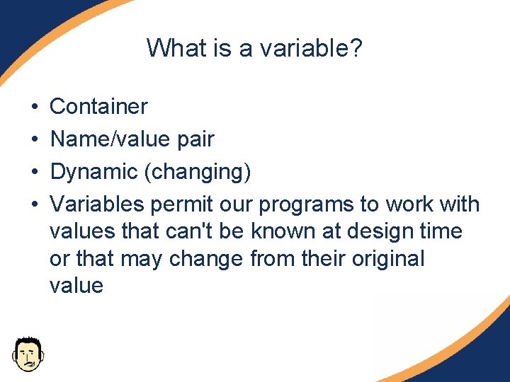 What is a variable? • • Container Name/value pair Dynamic (changing) Variables permit our