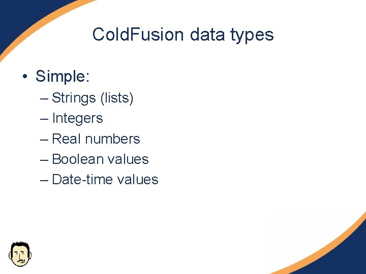 Cold. Fusion data types • Simple: – Strings (lists) – Integers – Real numbers
