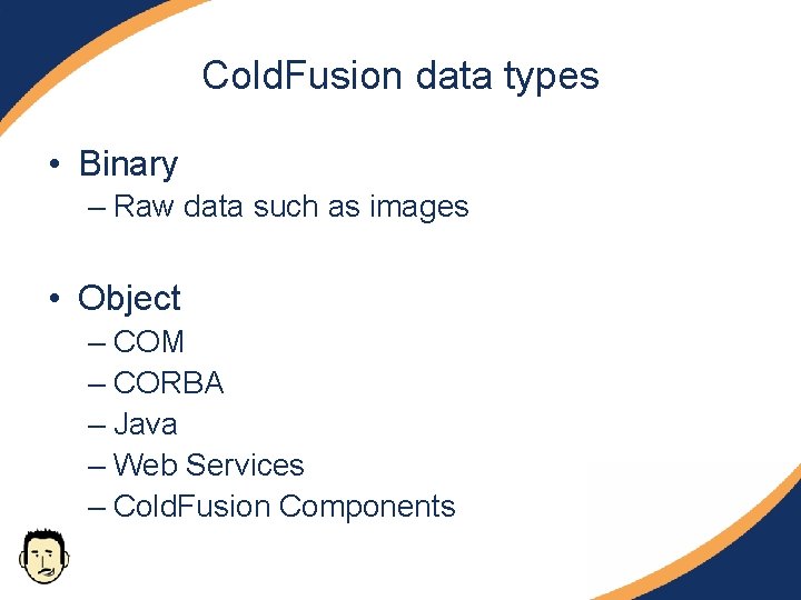 Cold. Fusion data types • Binary – Raw data such as images • Object