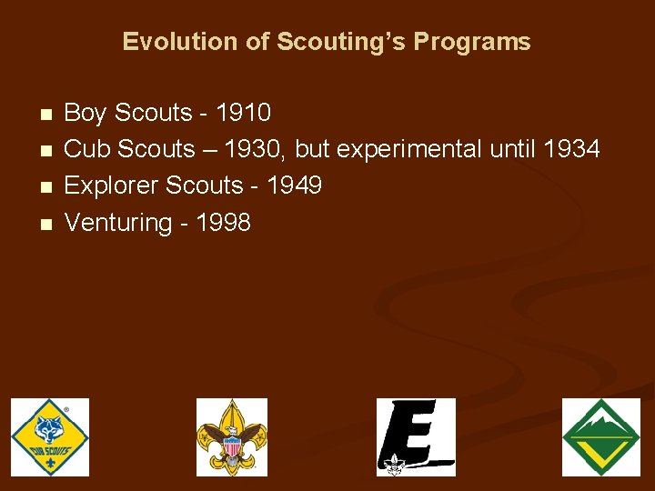 Evolution of Scouting’s Programs n n Boy Scouts - 1910 Cub Scouts – 1930,