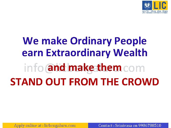 We make Ordinary People earn Extraordinary Wealth and make them info@licbengaluru. com STAND OUT