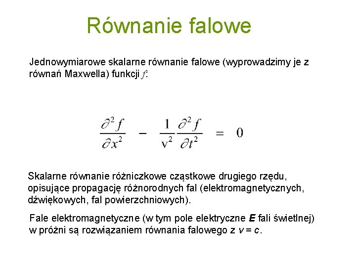 Równanie falowe Jednowymiarowe skalarne równanie falowe (wyprowadzimy je z równań Maxwella) funkcji f: Skalarne