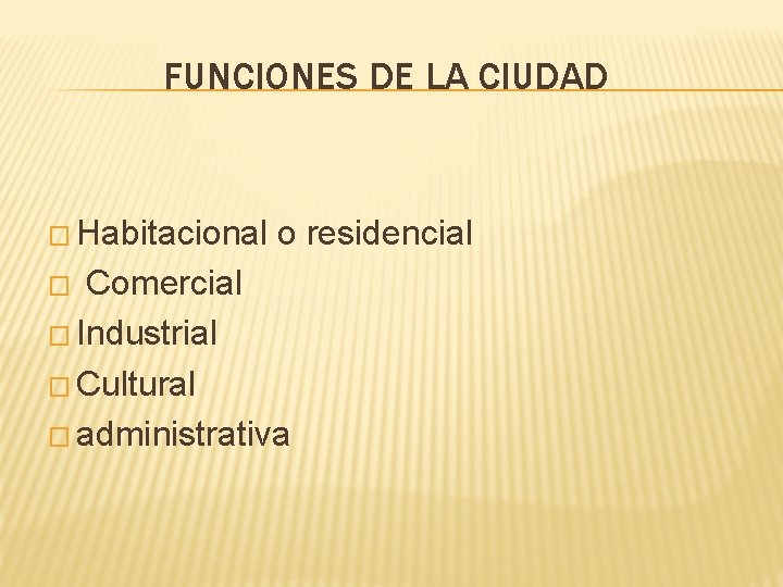 FUNCIONES DE LA CIUDAD � Habitacional o residencial � Comercial � Industrial � Cultural