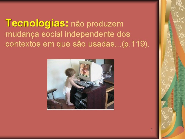 Tecnologias: não produzem mudança social independente dos contextos em que são usadas. . .