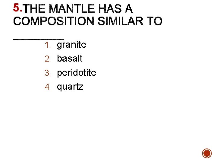 5. 1. granite 2. basalt 3. peridotite 4. quartz 