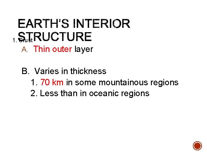 1. Crust A. Thin outer layer B. Varies in thickness 1. 70 km in