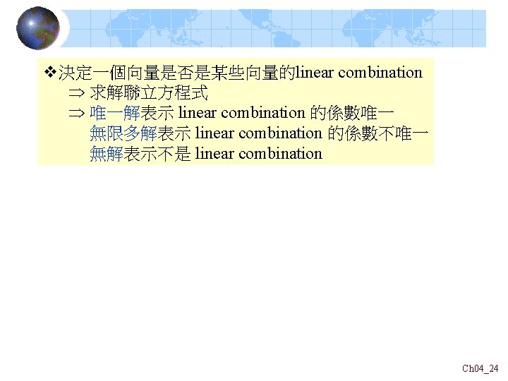 v決定一個向量是否是某些向量的linear combination 求解聯立方程式 唯一解表示 linear combination 的係數唯一 無限多解表示 linear combination 的係數不唯一 無解表示不是 linear combination