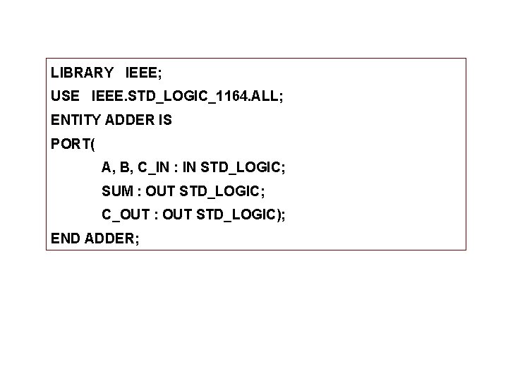 LIBRARY IEEE; USE IEEE. STD_LOGIC_1164. ALL; ENTITY ADDER IS PORT( A, B, C_IN :
