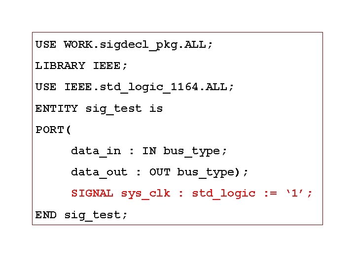 USE WORK. sigdecl_pkg. ALL; LIBRARY IEEE; USE IEEE. std_logic_1164. ALL; ENTITY sig_test is PORT(