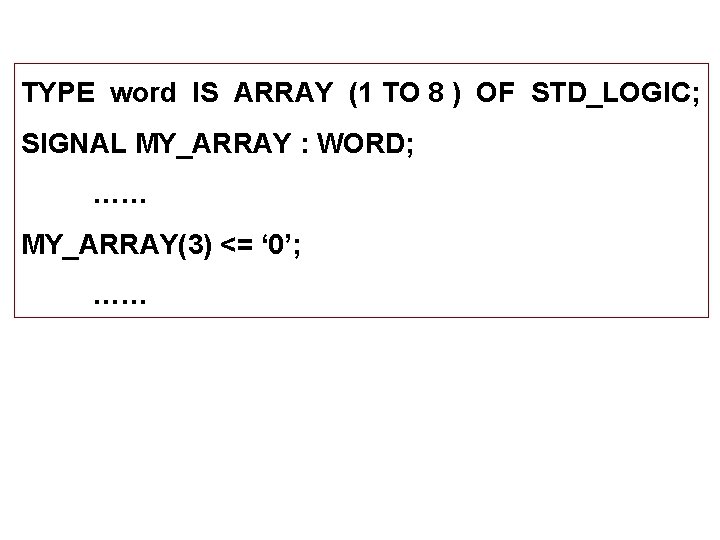 TYPE word IS ARRAY (1 TO 8 ) OF STD_LOGIC; SIGNAL MY_ARRAY : WORD;