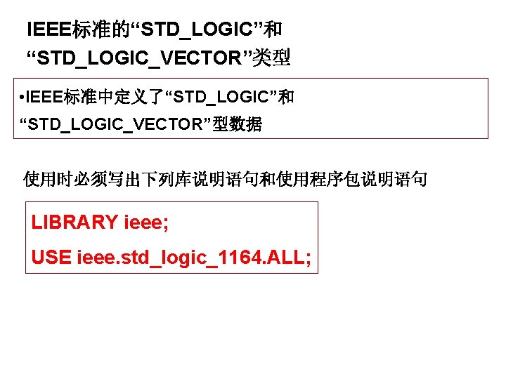 IEEE标准的“STD_LOGIC”和 “STD_LOGIC_VECTOR”类型 • IEEE标准中定义了“STD_LOGIC”和 “STD_LOGIC_VECTOR”型数据 使用时必须写出下列库说明语句和使用程序包说明语句 LIBRARY ieee; USE ieee. std_logic_1164. ALL; 