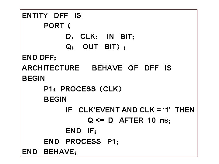 ENTITY DFF IS PORT（ D， CLK： IN BIT； Q： OUT BIT）； END DFF； ARCHITECTURE