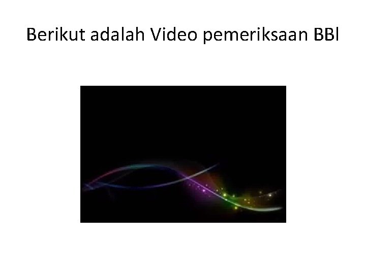 Berikut adalah Video pemeriksaan BBl 