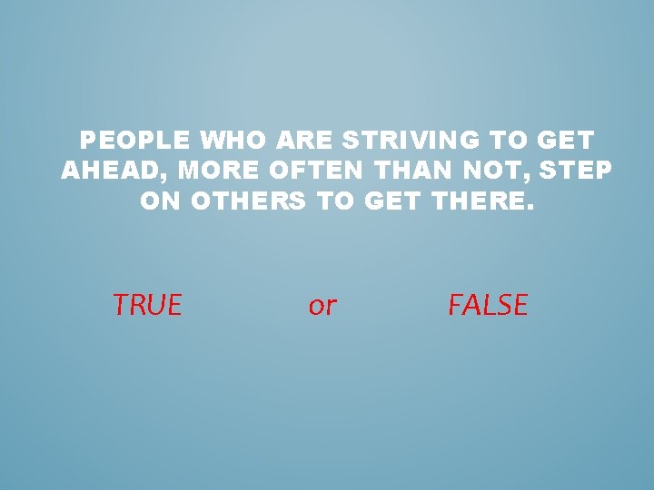 PEOPLE WHO ARE STRIVING TO GET AHEAD, MORE OFTEN THAN NOT, STEP ON OTHERS