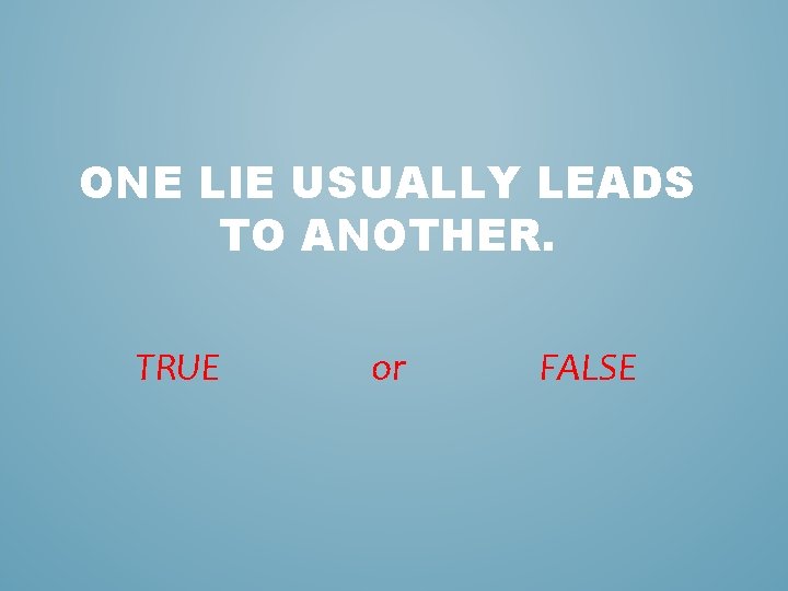 ONE LIE USUALLY LEADS TO ANOTHER. TRUE or FALSE 