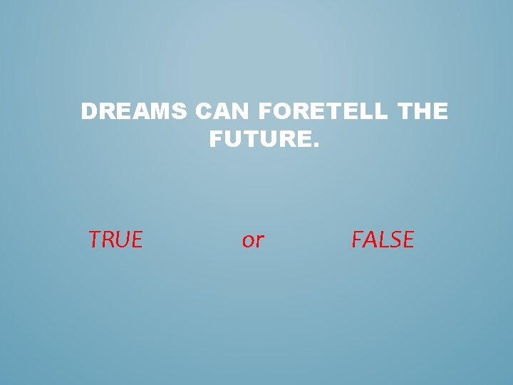 DREAMS CAN FORETELL THE FUTURE. TRUE or FALSE 