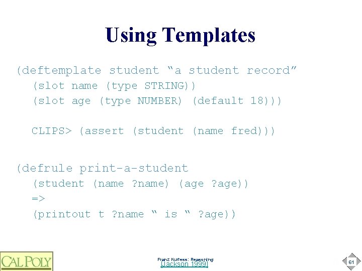 Using Templates (deftemplate student “a student record” (slot name (type STRING)) (slot age (type