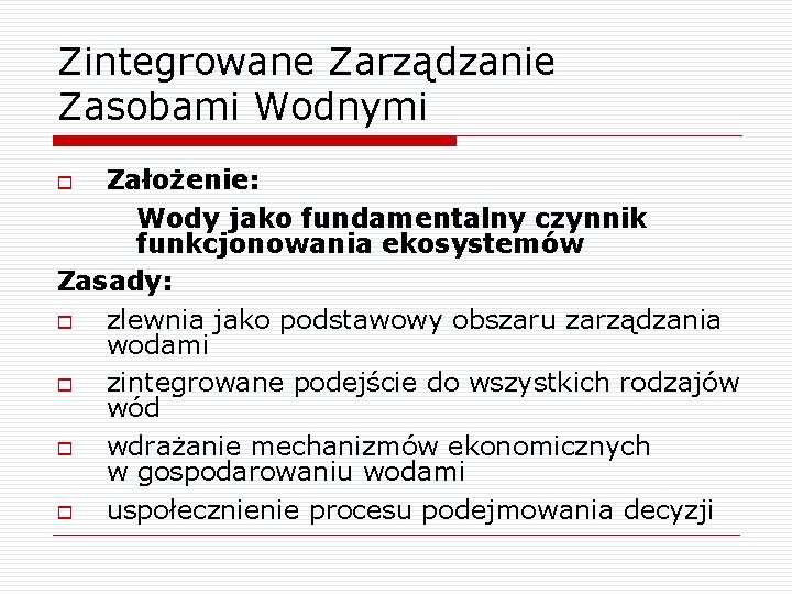 Zintegrowane Zarządzanie Zasobami Wodnymi Założenie: Wody jako fundamentalny czynnik funkcjonowania ekosystemów Zasady: o zlewnia