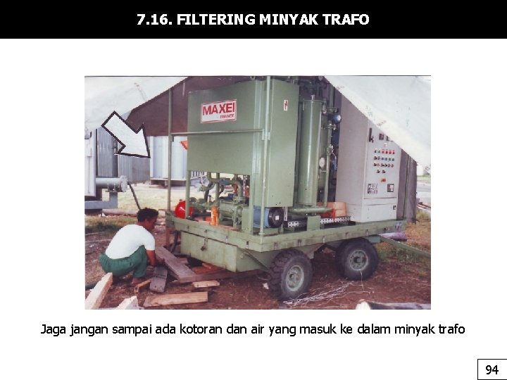 7. 16. FILTERING MINYAK TRAFO Jaga jangan sampai ada kotoran dan air yang masuk