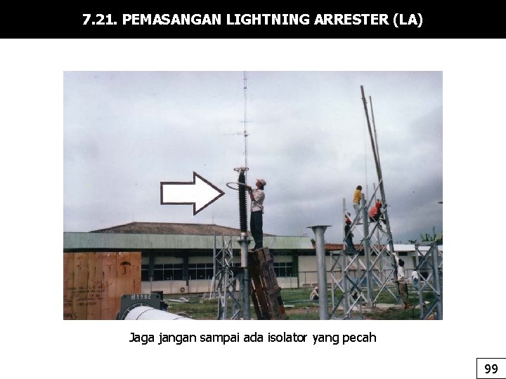 7. 21. PEMASANGAN LIGHTNING ARRESTER (LA) Jaga jangan sampai ada isolator yang pecah 99