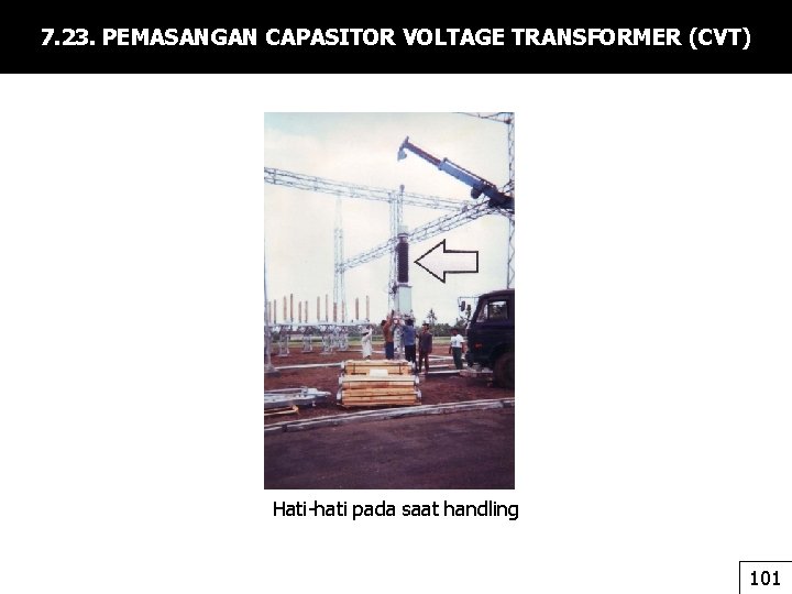 7. 23. PEMASANGAN CAPASITOR VOLTAGE TRANSFORMER (CVT) Hati-hati pada saat handling 101 