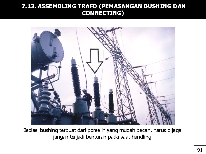 7. 13. ASSEMBLING TRAFO (PEMASANGAN BUSHING DAN CONNECTING) Isolasi bushing terbuat dari porselin yang