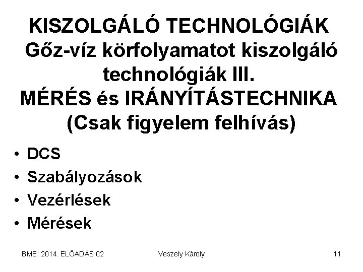 KISZOLGÁLÓ TECHNOLÓGIÁK Gőz-víz körfolyamatot kiszolgáló technológiák III. MÉRÉS és IRÁNYÍTÁSTECHNIKA (Csak figyelem felhívás) •