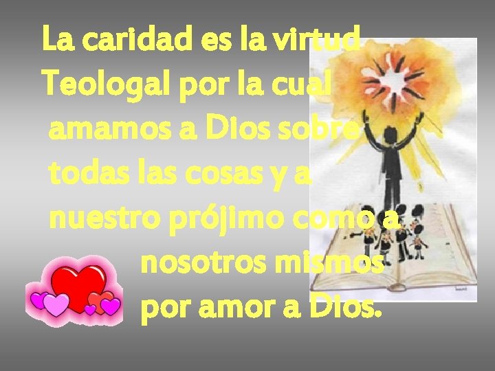 La caridad es la virtud Teologal por la cual amamos a Dios sobre todas La caridad es la virtud Teologal por la cual amamos a Dios sobre todas