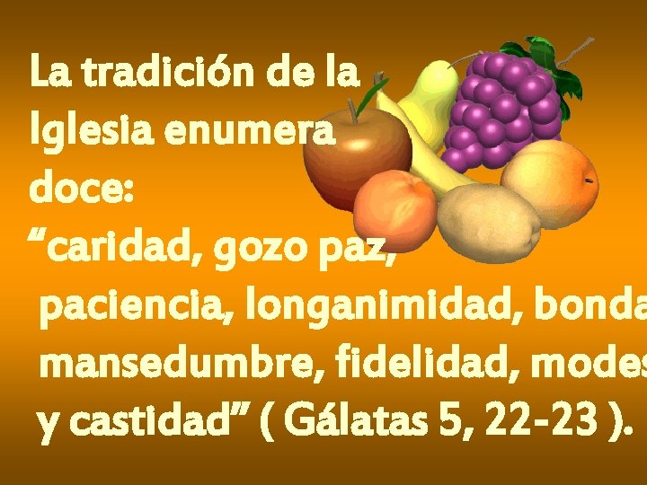 La tradición de la Iglesia enumera doce: “caridad, gozo paz, paciencia, longanimidad, bonda mansedumbre, La tradición de la Iglesia enumera doce: “caridad, gozo paz, paciencia, longanimidad, bonda mansedumbre,