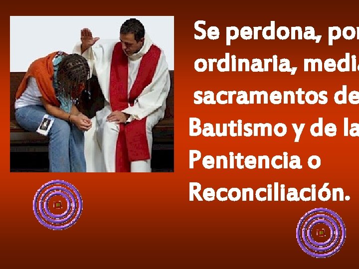 Se perdona, por ordinaria, media sacramentos de Bautismo y de la Penitencia o Reconciliación. Se perdona, por ordinaria, media sacramentos de Bautismo y de la Penitencia o Reconciliación.