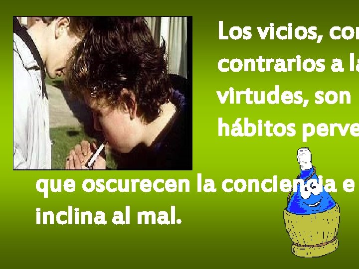 Los vicios, com contrarios a la virtudes, son hábitos perve que oscurecen la conciencia Los vicios, com contrarios a la virtudes, son hábitos perve que oscurecen la conciencia
