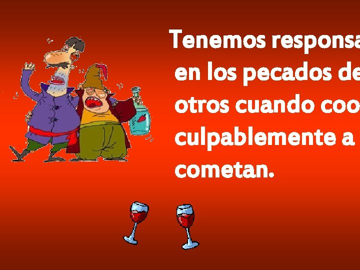Tenemos responsa en los pecados de otros cuando coo culpablemente a cometan. Tenemos responsa en los pecados de otros cuando coo culpablemente a cometan.