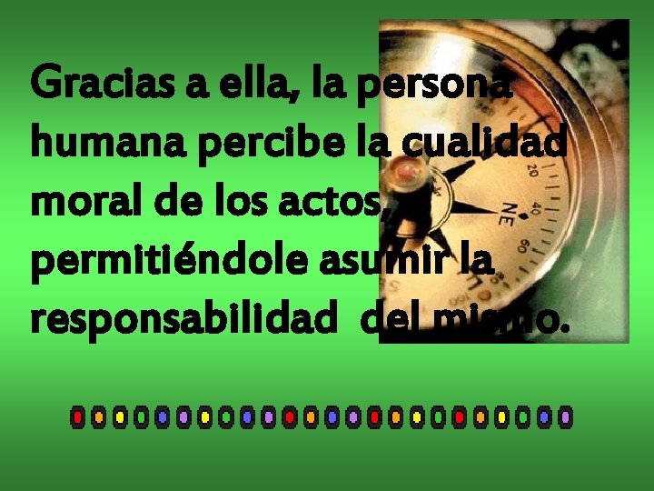 Gracias a ella, la persona humana percibe la cualidad moral de los actos, permitiéndole Gracias a ella, la persona humana percibe la cualidad moral de los actos, permitiéndole